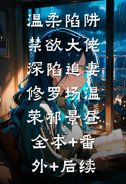 温柔陷阱：禁欲大佬深陷追妻修罗场温荣祁景昼:全本+番外+后续
