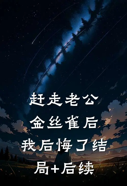 赶走老公金丝雀后，我后悔了结局+后续