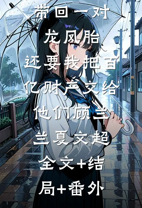 丁克老公带回一对龙凤胎，还要我把百亿财产交给他们顾兰兰夏文超:全文+结局+番外