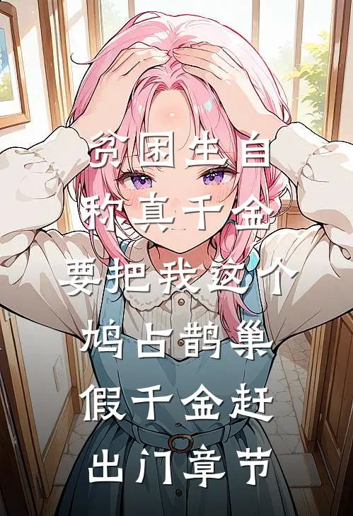 贫困生自称真千金，要把我这个鸠占鹊巢假千金赶出门章节
