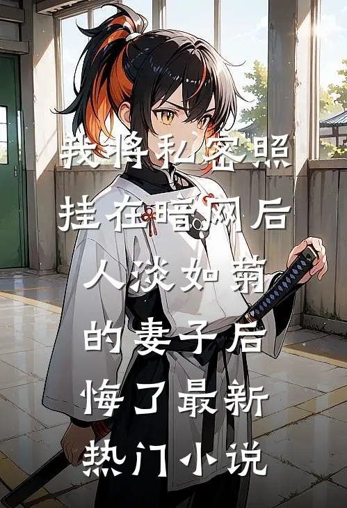 我将私密照挂在暗网后，人淡如菊的妻子后悔了最新热门小说
