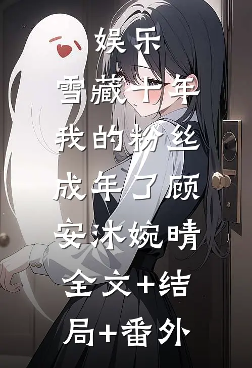 娱乐：雪藏十年，我的粉丝成年了顾安沐婉晴:全文+结局+番外