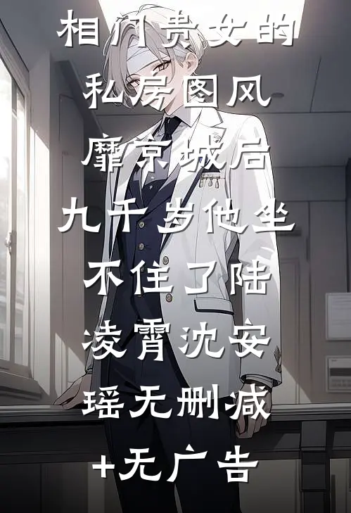 相门贵女的私房图风靡京城后，九千岁他坐不住了陆凌霄沈安瑶无删减+无广告