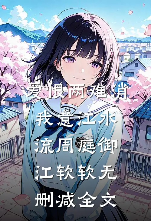 爱恨两难消，我意江水流周庭御江软软无删减全文