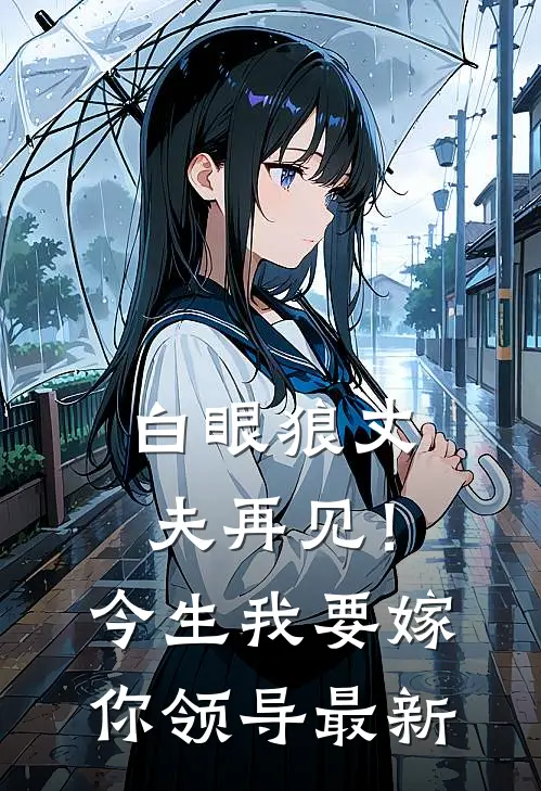 白眼狼丈夫再见！今生我要嫁你领导最新