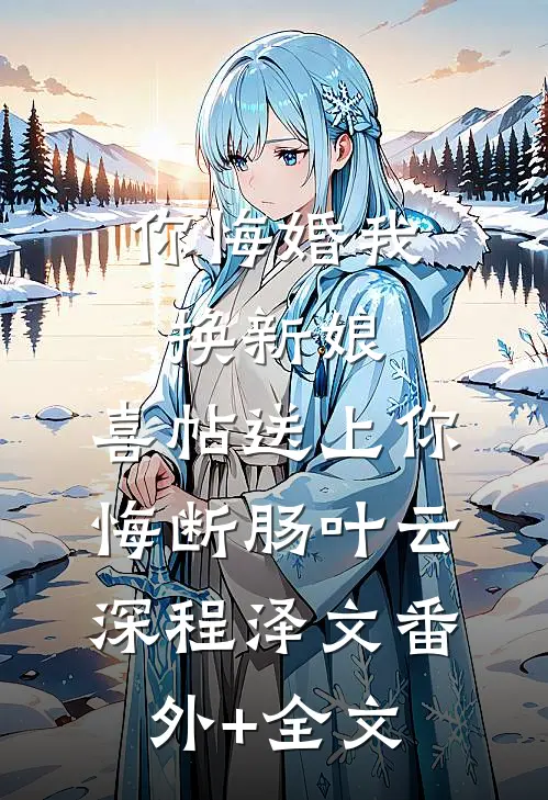 你悔婚我换新娘，喜帖送上你悔断肠叶云深程泽文(番外)+(全文)