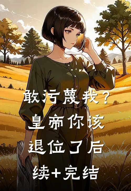 敢污蔑我？皇帝你该退位了后续+完结