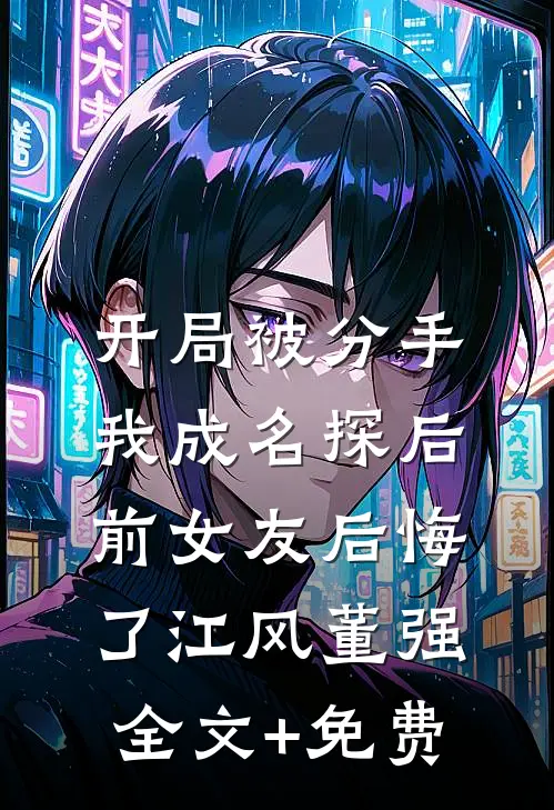 开局被分手，我成名探后前女友后悔了江风董强全文+免费