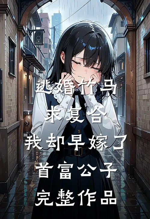 逃婚竹马求复合，我却早嫁了首富公子完整作品