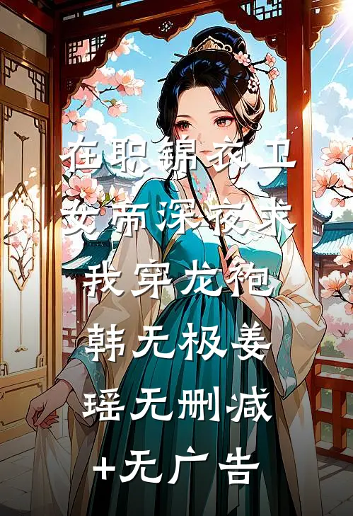 在职锦衣卫，女帝深夜求我穿龙袍韩无极姜瑶无删减+无广告