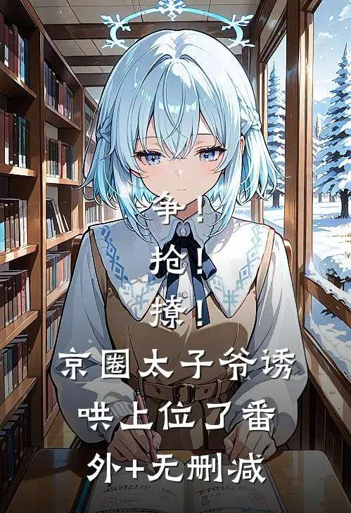 争！抢！撩！京圈太子爷诱哄上位了番外+无删减
