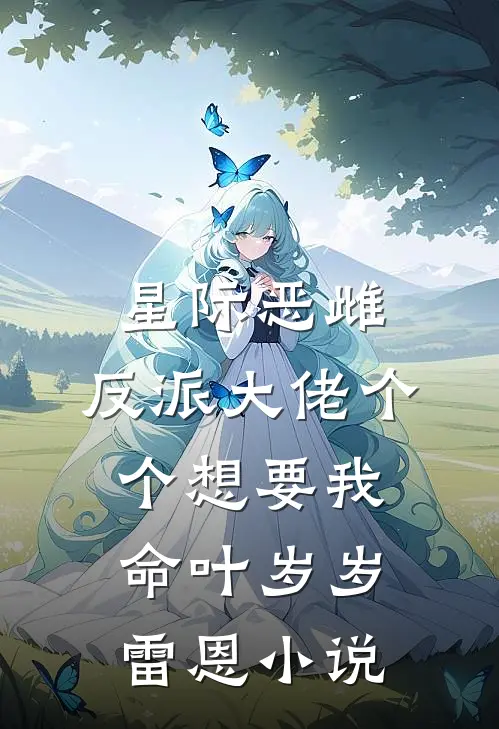 星际恶雌，反派大佬个个想要我命叶岁岁雷恩小说