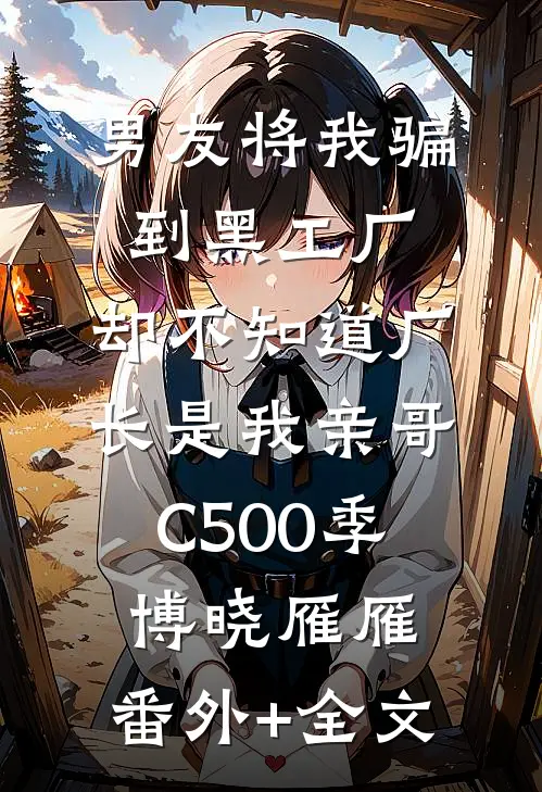 男友将我骗到黑工厂，却不知道厂长是我亲哥C500季博晓雁雁:(番外)+(全文)