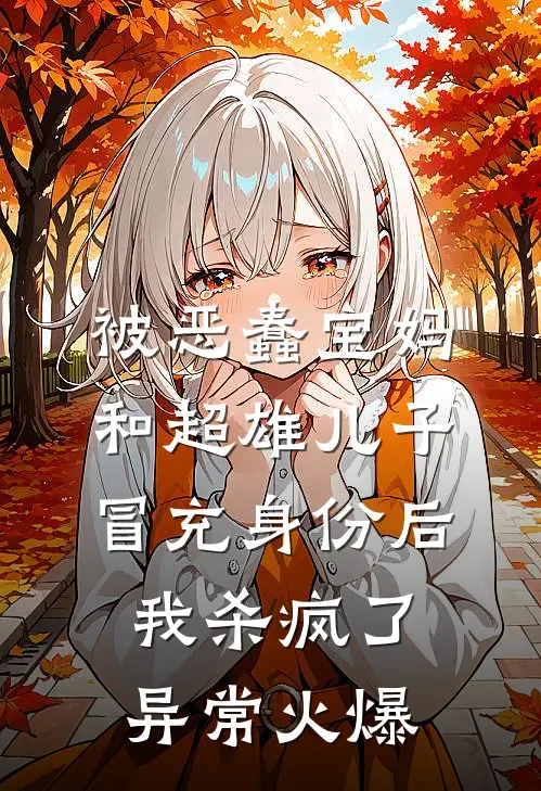 被恶蠢宝妈和超雄儿子冒充身份后，我杀疯了异常火爆