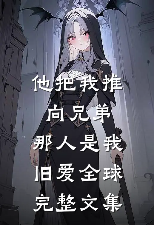 他把我推向兄弟，那人是我旧爱全球完整文集