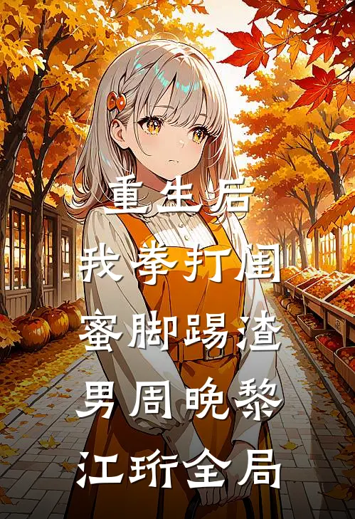 重生后，我拳打闺蜜脚踢渣男周晚黎江珩全局