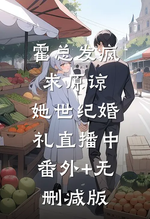 霍总发疯求原谅，她世纪婚礼直播中:番外+无删减版