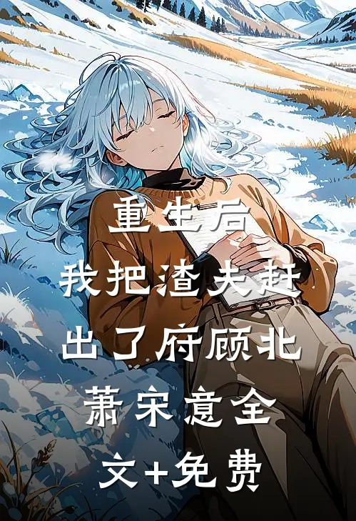 重生后，我把渣夫赶出了府顾北萧宋意全文+免费