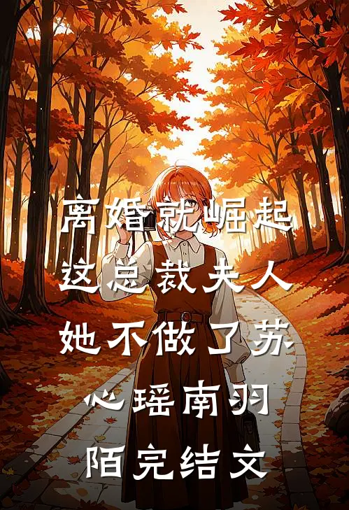 离婚就崛起，这总裁夫人她不做了苏心瑶南羽陌完结文