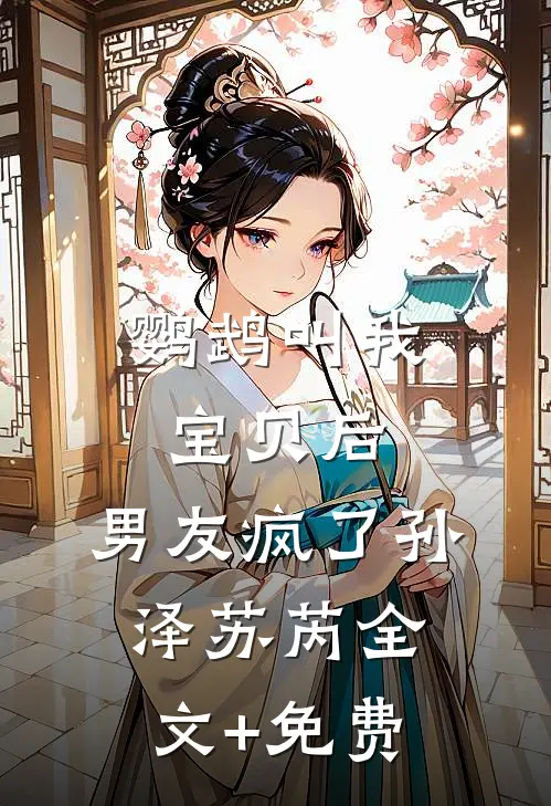 鹦鹉叫我宝贝后，男友疯了孙泽苏芮全文+免费