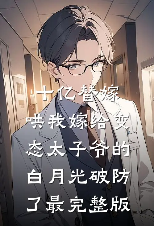 十亿替嫁，哄我嫁给变态太子爷的白月光破防了最完整版