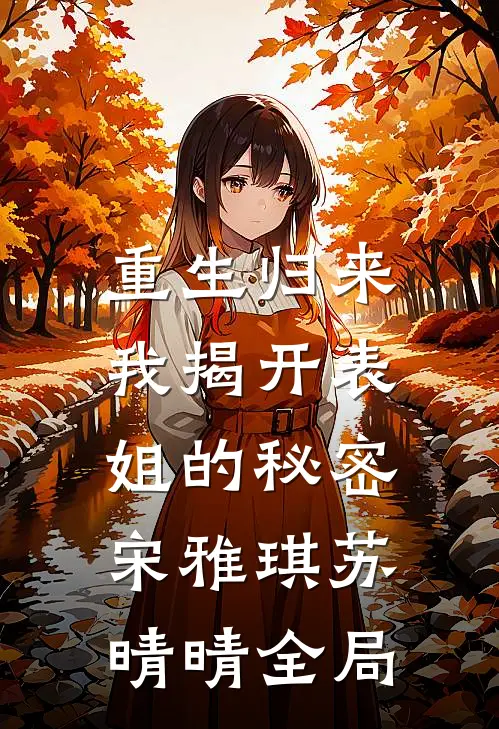 重生归来，我揭开表姐的秘密宋雅琪苏晴晴全局