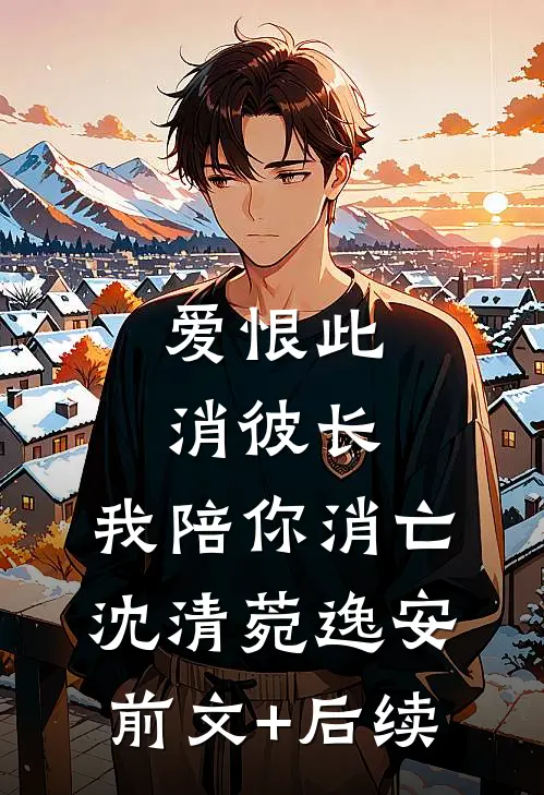 爱恨此消彼长，我陪你消亡沈清菀逸安前文+后续
