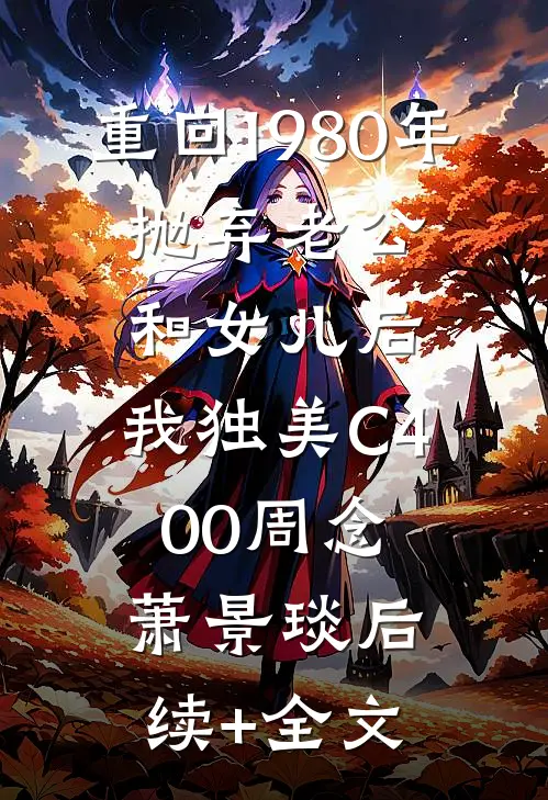 重回1980年，抛弃老公和女儿后，我独美C400周念萧景琰后续+全文