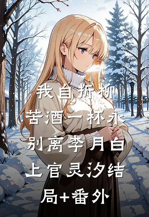 我自折柳，苦酒一杯永别离李月白上官灵汐结局+番外