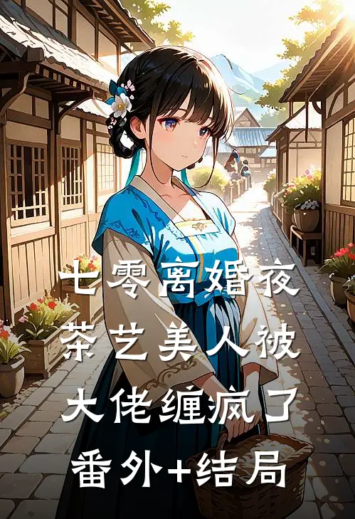 七零离婚夜，茶艺美人被大佬缠疯了:(番外)+(结局)