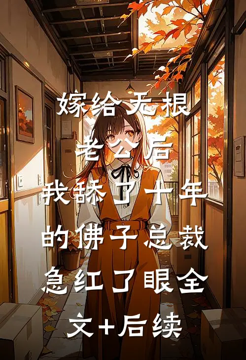 嫁给无根老公后，我舔了十年的佛子总裁急红了眼全文+后续