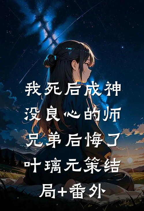 我死后成神，没良心的师兄弟后悔了叶璃元策结局+番外