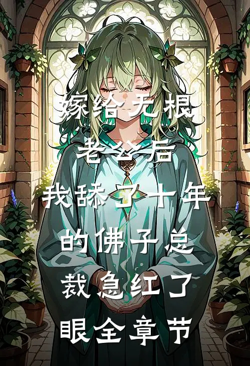 嫁给无根老公后，我舔了十年的佛子总裁急红了眼全章节