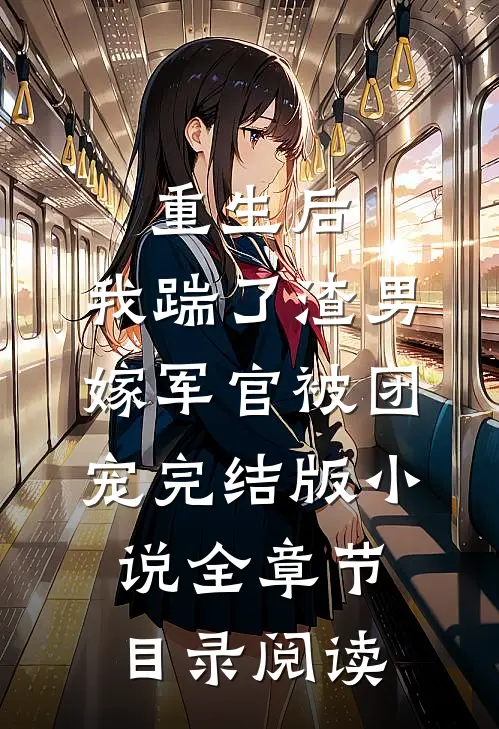 重生后，我踹了渣男嫁军官被团宠完结版小说全章节目录阅读