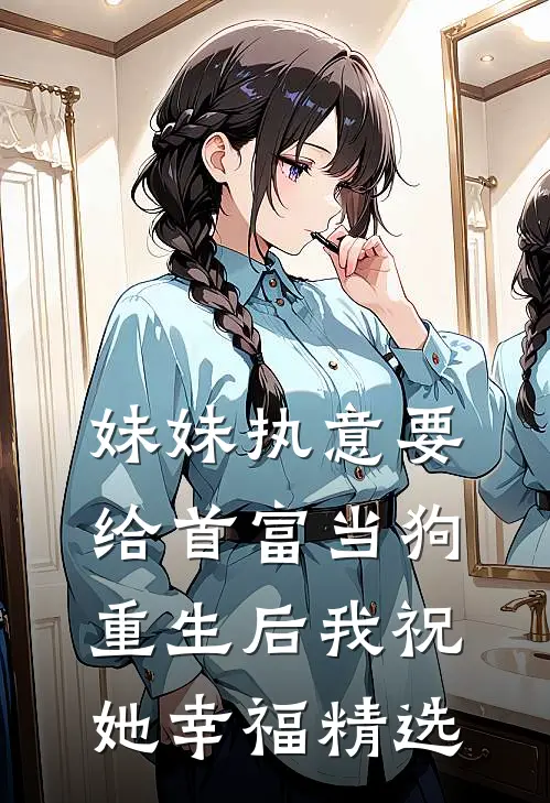 妹妹执意要给首富当狗，重生后我祝她幸福精选