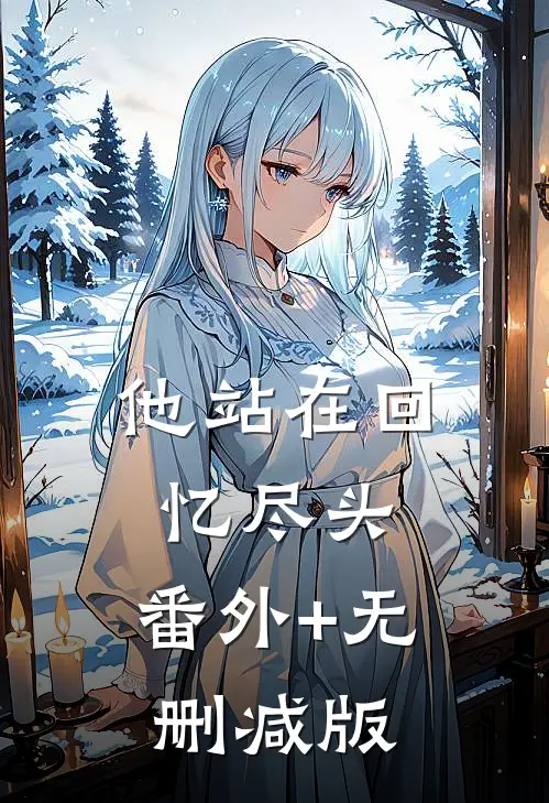 他站在回忆尽头:番外+无删减版