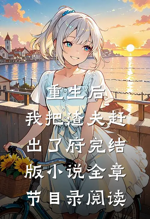 重生后，我把渣夫赶出了府完结版小说全章节目录阅读