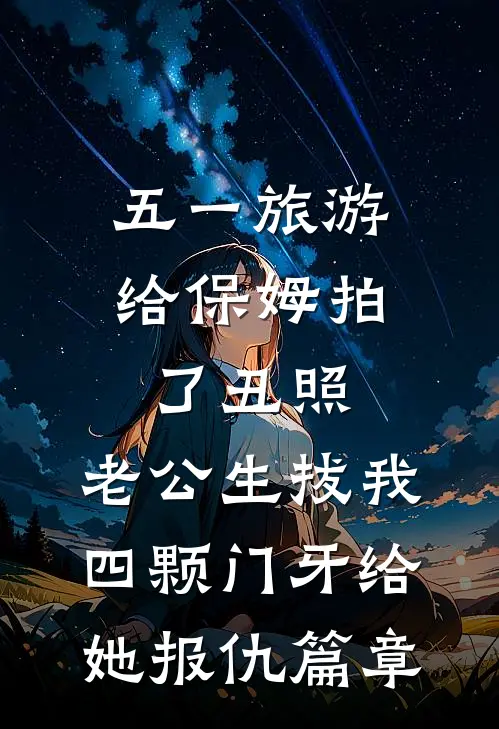 五一旅游给保姆拍了丑照，老公生拔我四颗门牙给她报仇篇章