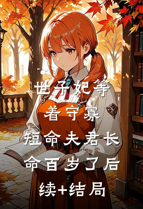 世子妃等着守寡，短命夫君长命百岁了后续+结局