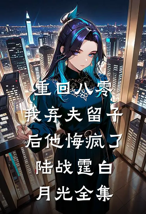 重回八零，我弃夫留子后他悔疯了陆战霆白月光全集