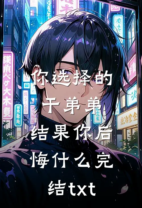 你选择的干弟弟，结果你后悔什么完结txt