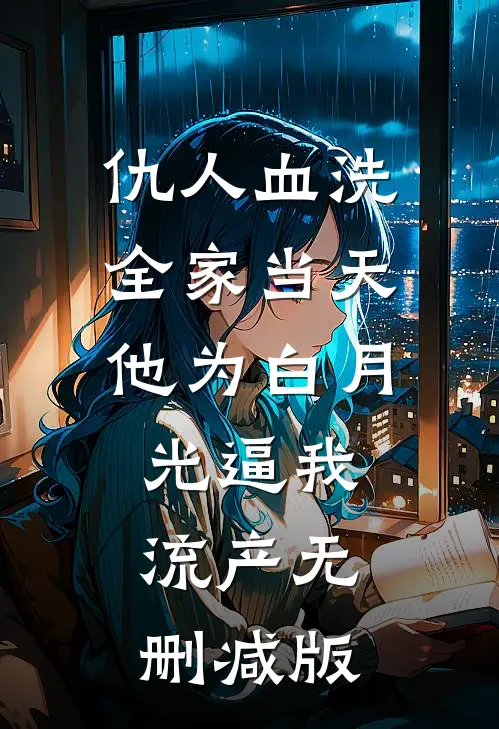 仇人血洗全家当天，他为白月光逼我流产无删减版