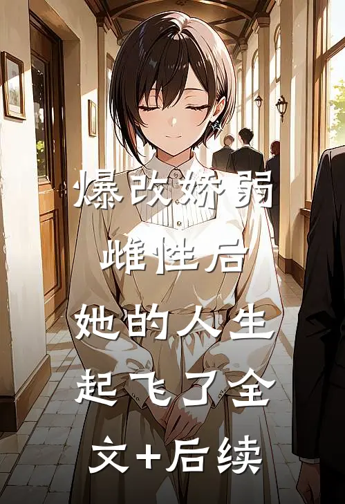 爆改娇弱雌性后，她的人生起飞了全文+后续