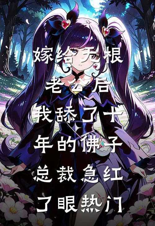 嫁给无根老公后，我舔了十年的佛子总裁急红了眼热门