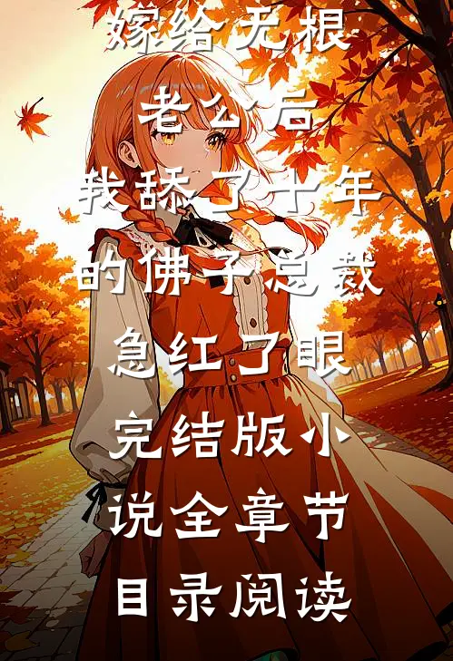 嫁给无根老公后，我舔了十年的佛子总裁急红了眼完结版小说全章节目录阅读