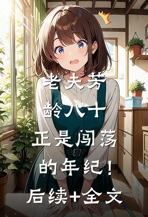 老夫芳龄八十，正是闯荡的年纪！后续+全文