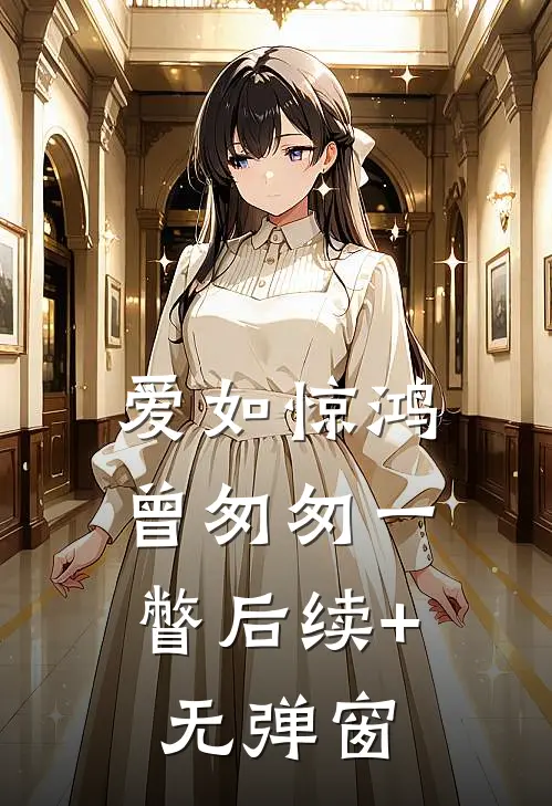 爱如惊鸿，曾匆匆一瞥后续+无弹窗