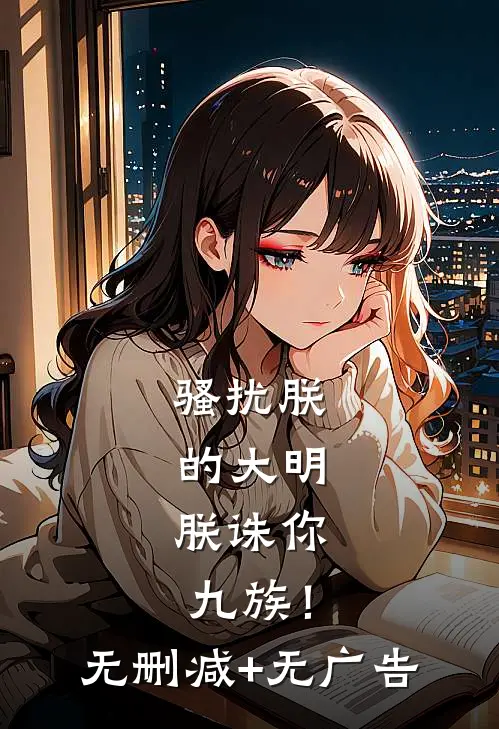 骚扰朕的大明，朕诛你九族！无删减+无广告