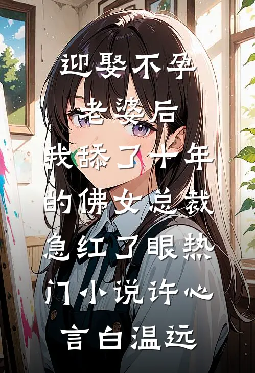 迎娶不孕老婆后，我舔了十年的佛女总裁急红了眼热门小说许心言白温远