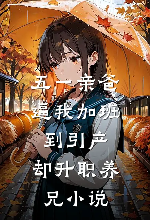 五一亲爸逼我加班到引产，却升职养兄小说